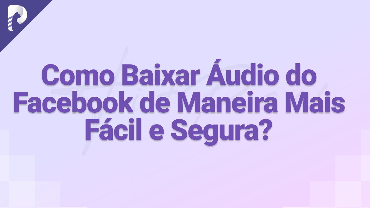 Como Baixar Áudio do Facebook de Maneira Mais Fácil e Segura?